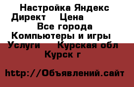 Настройка Яндекс Директ. › Цена ­ 5 000 - Все города Компьютеры и игры » Услуги   . Курская обл.,Курск г.